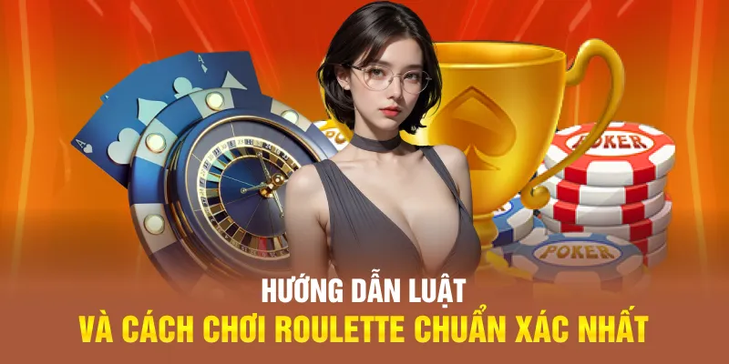 Hướng dẫn luật và cách chơi Roulette chuẩn xác nhất