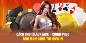 Cách Chơi Blackjack – Chinh Phục Mọi Bàn Chơi Tại OKWIN