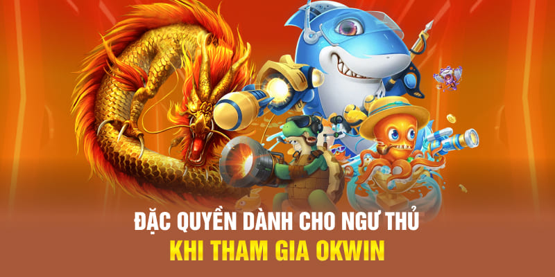 Đặc quyền dành cho thành viên yêu thích bắn cá OKWIN
