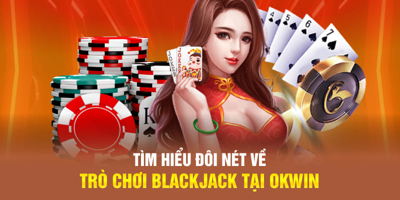 Tìm hiểu đôi nét về trò chơi Blackjack tại Okwin