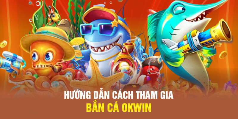 Hướng dẫn cách tham gia bắn cá OKWIN