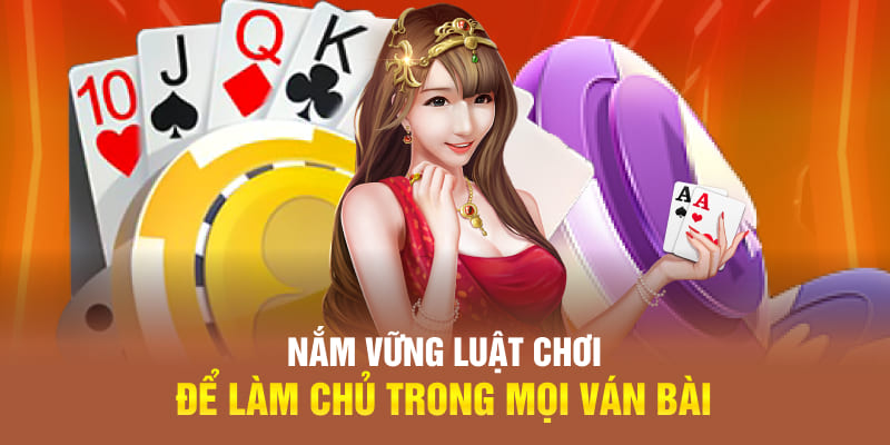 Nắm vững luật chơi để làm chủ trong mọi ván bài