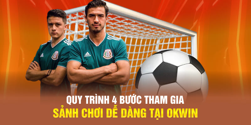 Quy trình 4 bước tham gia sảnh chơi dễ dàng tại OKWIN