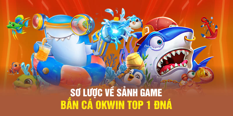 Sơ lược về sảnh game bắn cá OKWIN top 1 ĐNÁ